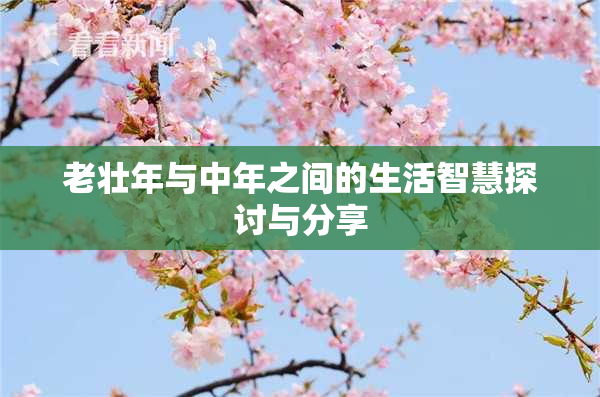 老壮年与中年之间的生活智慧探讨与分享