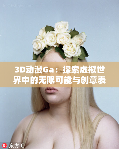3D动漫Ga：探索虚拟世界中的无限可能与创意表达