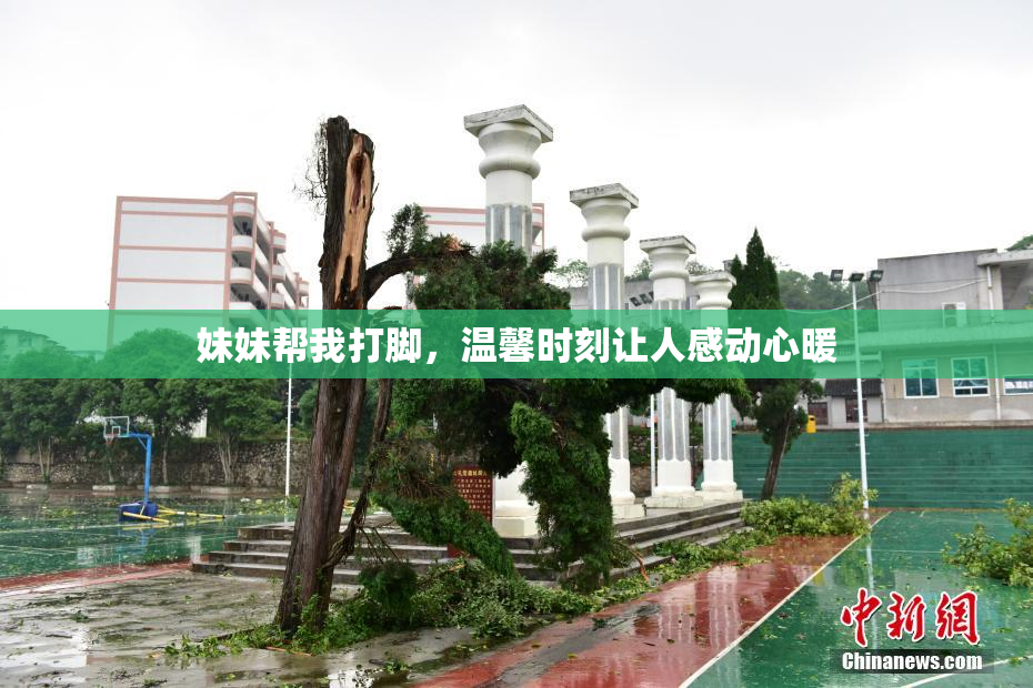 妹妹帮我打脚，温馨时刻让人感动心暖