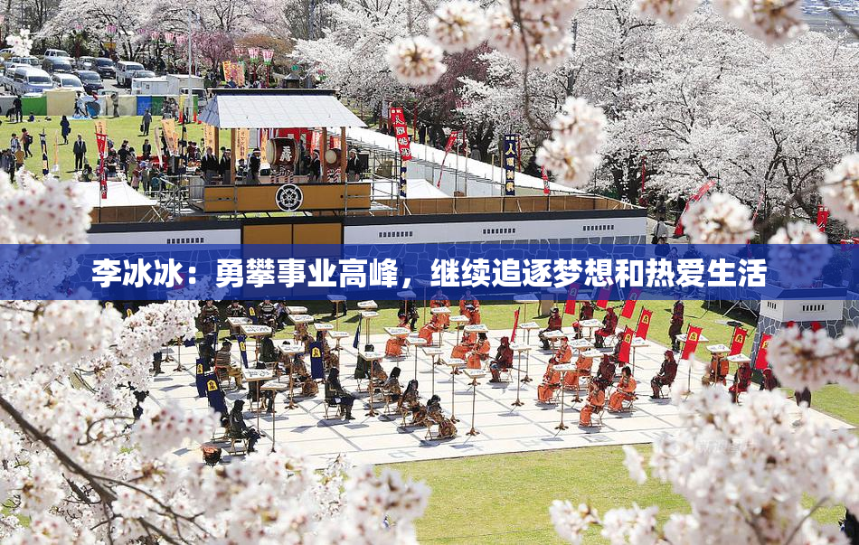 李冰冰：勇攀事业高峰，继续追逐梦想和热爱生活