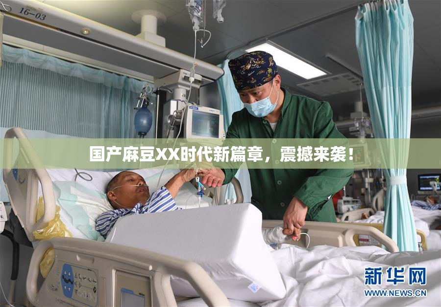 国产麻豆XX时代新篇章，震撼来袭！