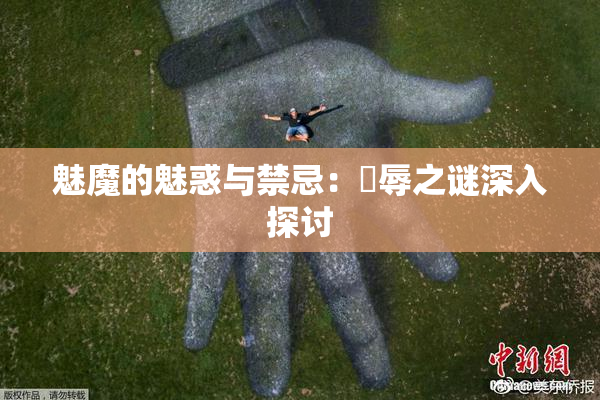 魅魔的魅惑与禁忌：婬辱之谜深入探讨