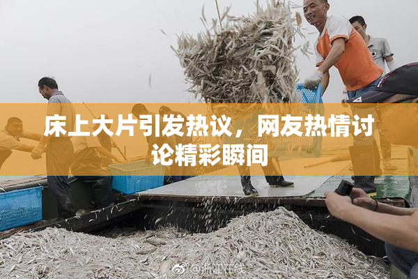 床上大片引发热议，网友热情讨论精彩瞬间