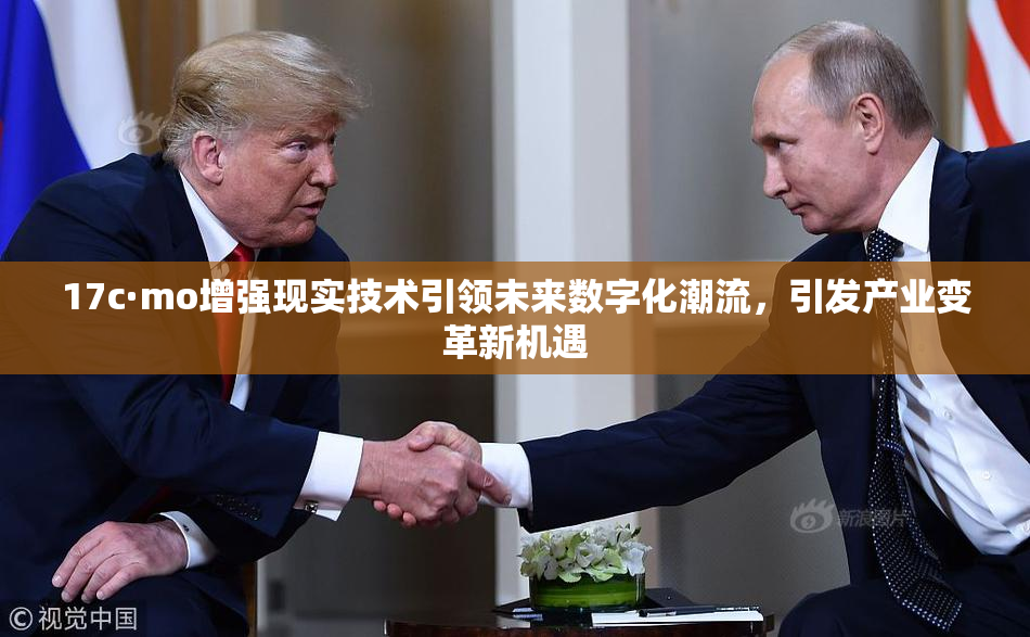 17c·mo增强现实技术引领未来数字化潮流，引发产业变革新机遇