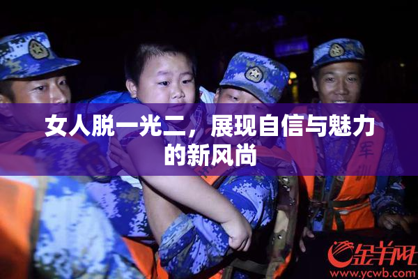 女人脱一光二，展现自信与魅力的新风尚