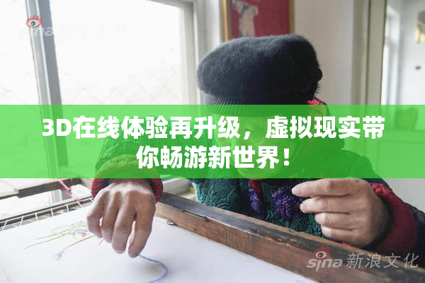3D在线体验再升级，虚拟现实带你畅游新世界！