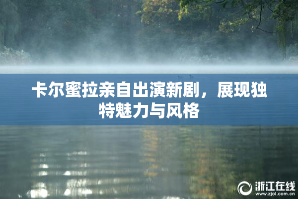 卡尔蜜拉亲自出演新剧，展现独特魅力与风格