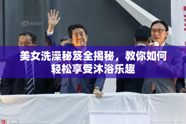 美女洗澡秘笈全揭秘，教你如何轻松享受沐浴乐趣