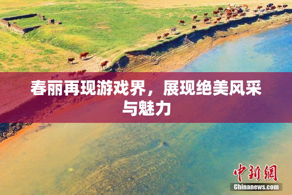 春丽再现游戏界，展现绝美风采与魅力