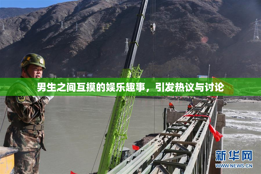 男生之间互摸的娱乐趣事，引发热议与讨论