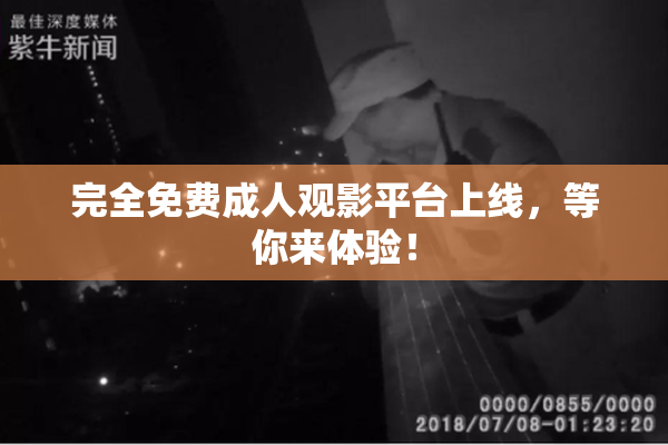 完全免费成人观影平台上线，等你来体验！
