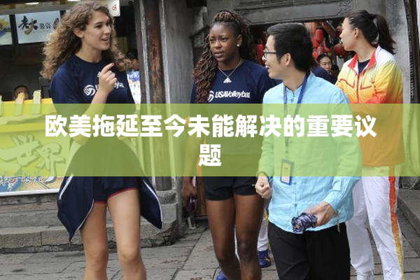欧美拖延至今未能解决的重要议题