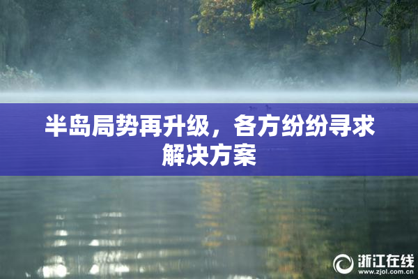 半岛局势再升级，各方纷纷寻求解决方案
