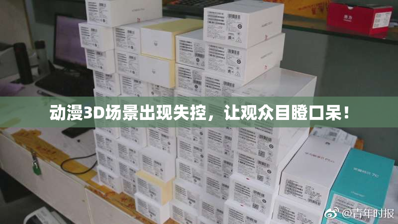 动漫3D场景出现失控，让观众目瞪口呆！
