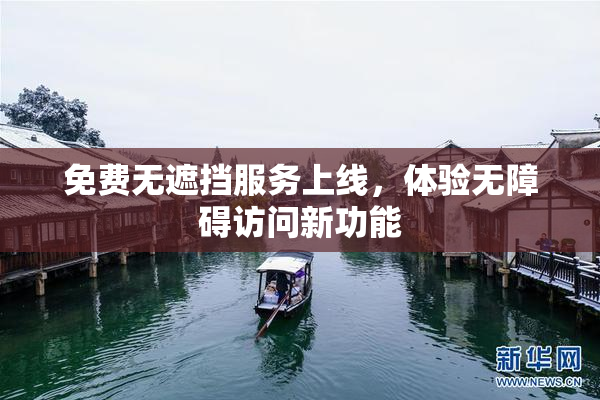 免费无遮挡服务上线，体验无障碍访问新功能