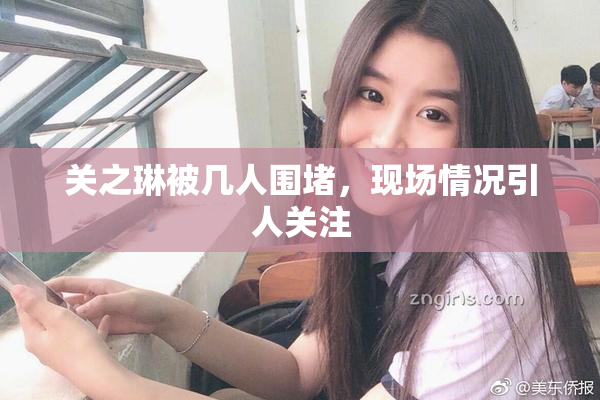 关之琳被几人围堵，现场情况引人关注