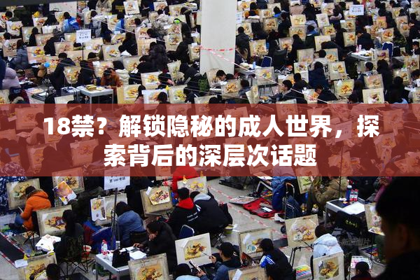 18禁？解锁隐秘的成人世界，探索背后的深层次话题