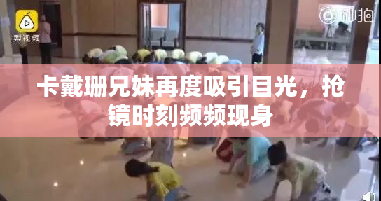 卡戴珊兄妹再度吸引目光，抢镜时刻频频现身