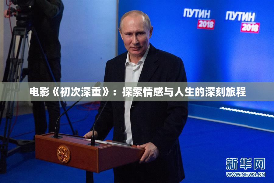 电影《初次深重》：探索情感与人生的深刻旅程