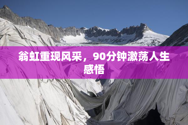 翁虹重现风采，90分钟激荡人生感悟
