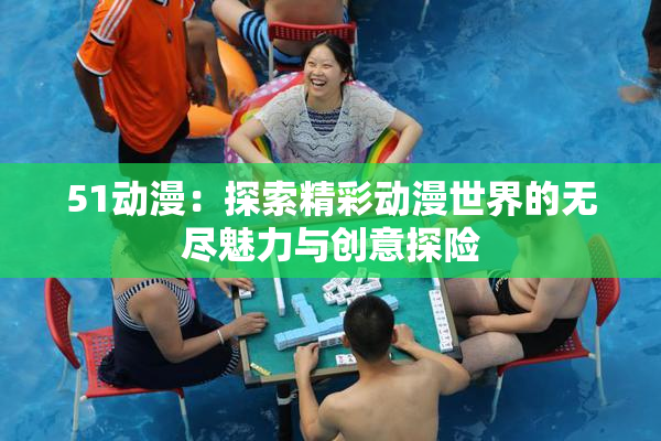 51动漫：探索精彩动漫世界的无尽魅力与创意探险