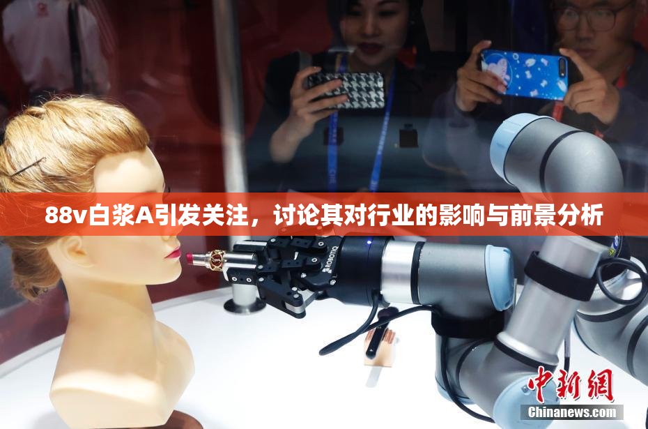 88v白浆A引发关注，讨论其对行业的影响与前景分析