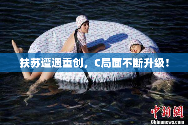 扶苏遭遇重创，C局面不断升级！