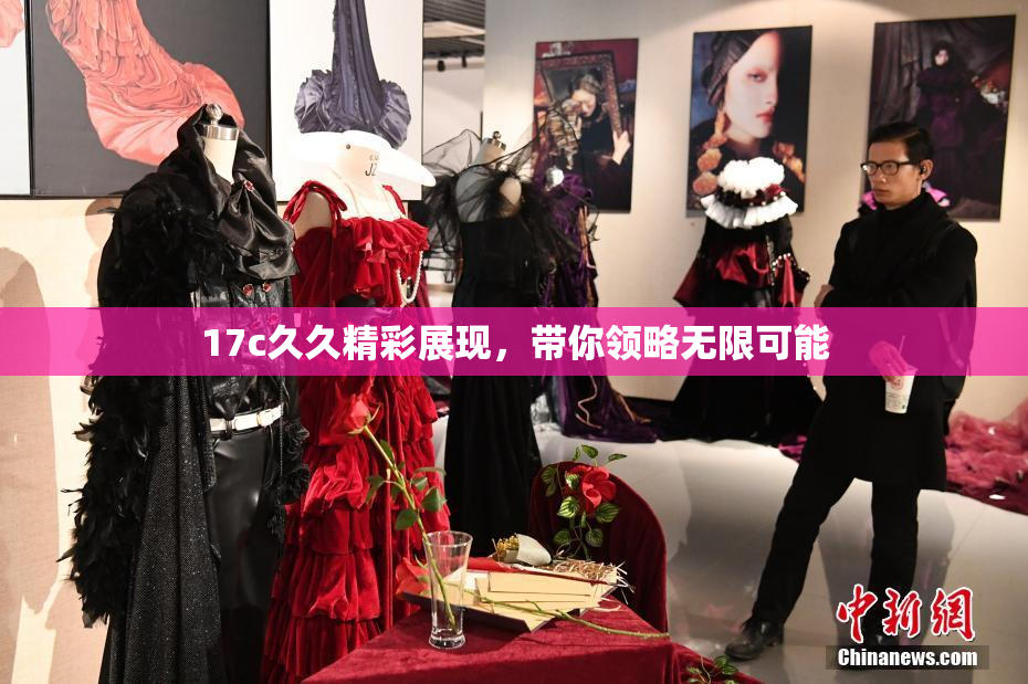 17c久久精彩展现，带你领略无限可能