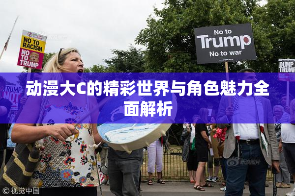 动漫大C的精彩世界与角色魅力全面解析