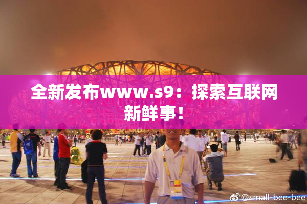 全新发布www.s9：探索互联网新鲜事！