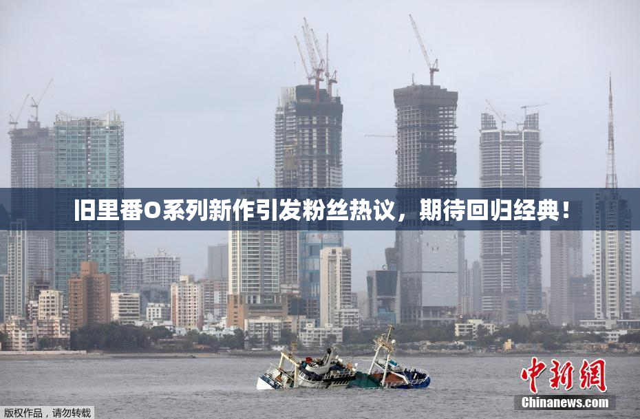 旧里番O系列新作引发粉丝热议，期待回归经典！