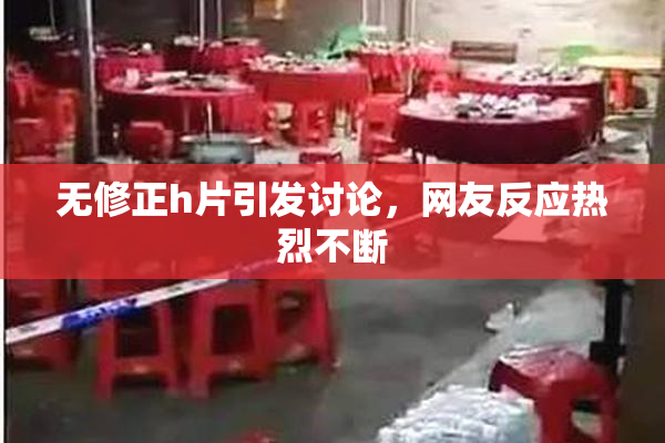 无修正h片引发讨论，网友反应热烈不断