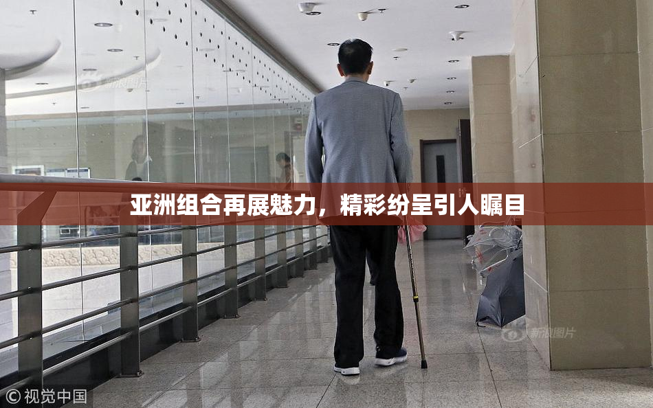 亚洲组合再展魅力，精彩纷呈引人瞩目