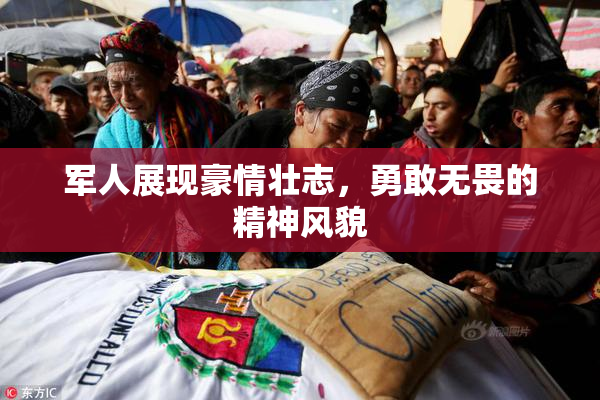 军人展现豪情壮志，勇敢无畏的精神风貌