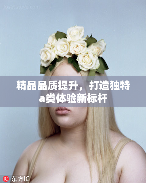 精品品质提升，打造独特a类体验新标杆