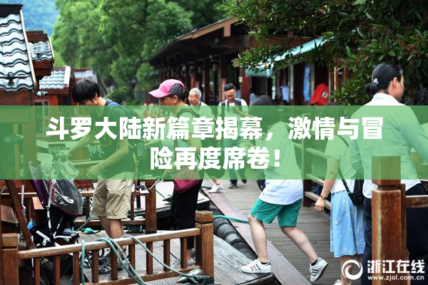 斗罗大陆新篇章揭幕，激情与冒险再度席卷！