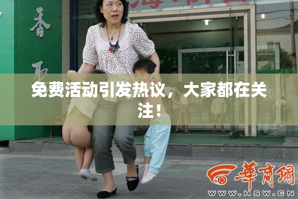 免费活动引发热议，大家都在关注！