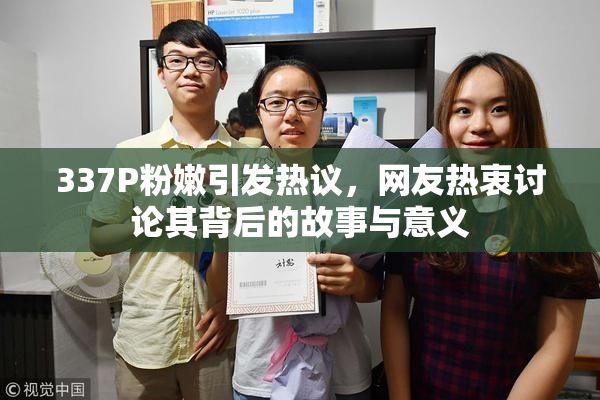 337P粉嫩引发热议，网友热衷讨论其背后的故事与意义