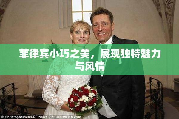 菲律宾小巧之美，展现独特魅力与风情