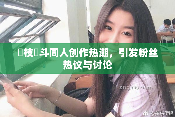 狛枝凪斗同人创作热潮，引发粉丝热议与讨论