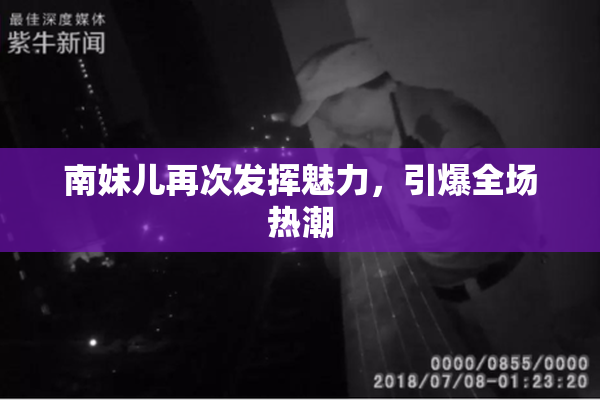 南妹儿再次发挥魅力，引爆全场热潮