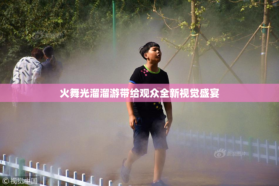 火舞光溜溜游带给观众全新视觉盛宴
