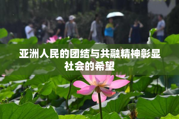 亚洲人民的团结与共融精神彰显社会的希望