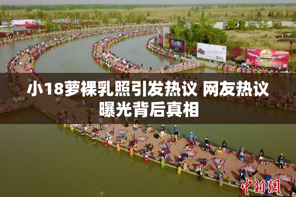 小18萝裸乳照引发热议 网友热议曝光背后真相