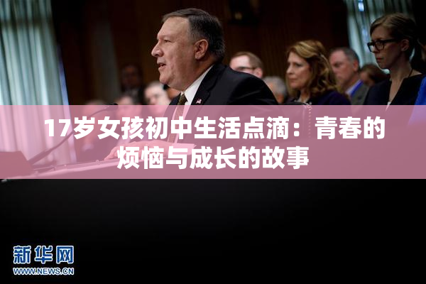 17岁女孩初中生活点滴：青春的烦恼与成长的故事