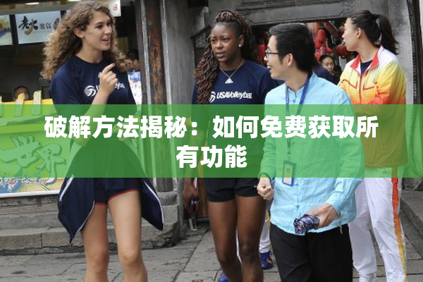 破解方法揭秘：如何免费获取所有功能