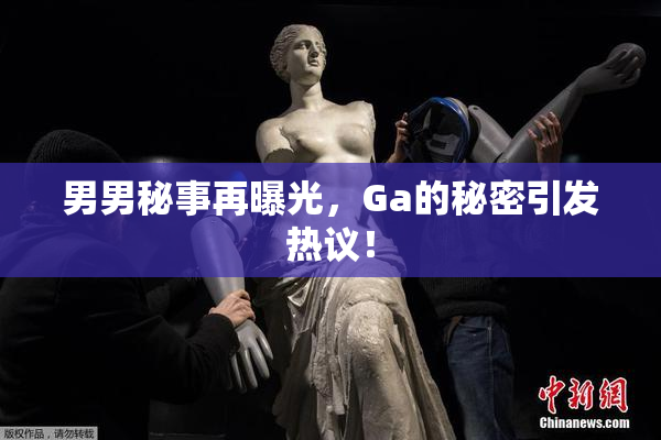男男秘事再曝光，Ga的秘密引发热议！