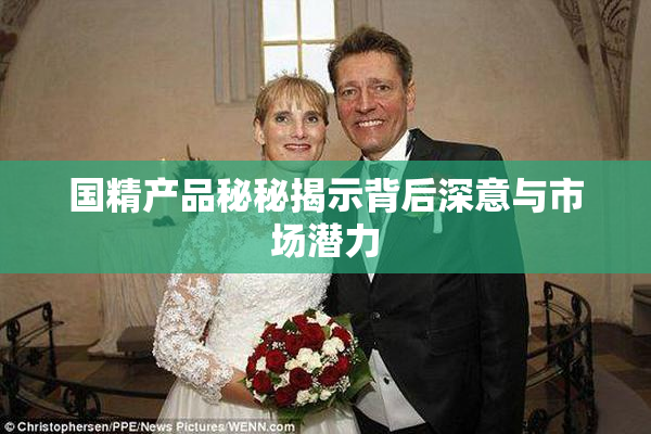 国精产品秘秘揭示背后深意与市场潜力