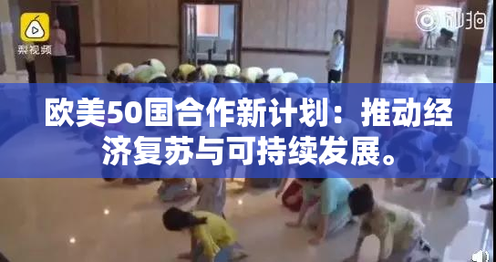 欧美50国合作新计划：推动经济复苏与可持续发展。