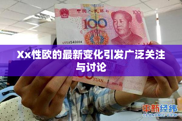 Xx性欧的最新变化引发广泛关注与讨论